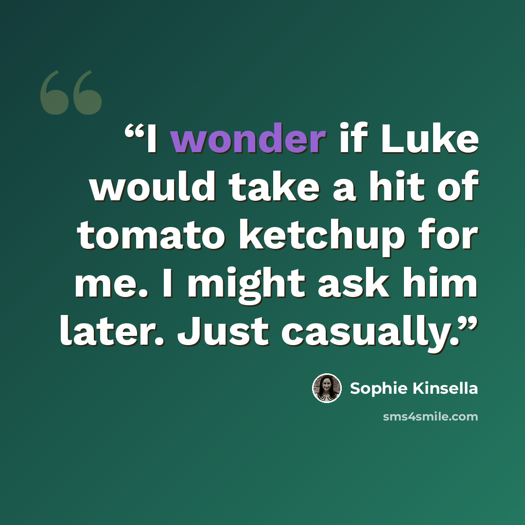 “I wonder if Luke would take a hit of tomato ketchup for me. I might ask him later. Just casually.” quote by Sophie Kinsella