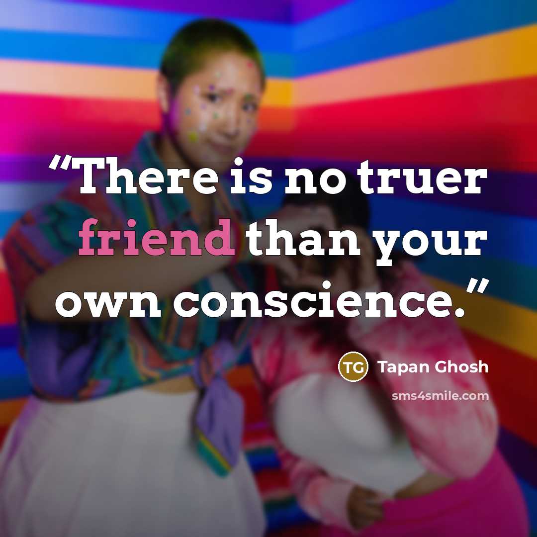 “There is no truer friend than your own conscience.” quote by Tapan Ghosh