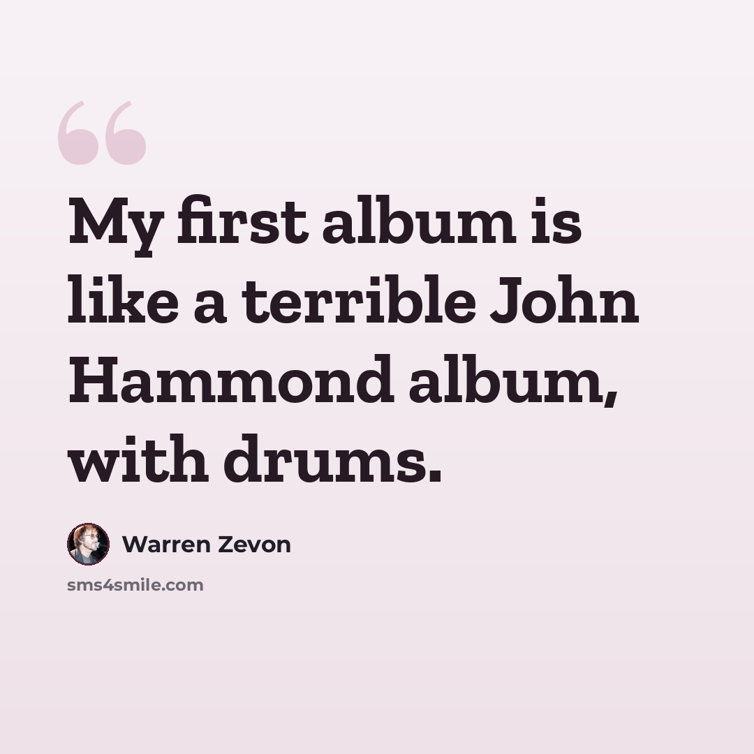 “My first album is like a terrible John Hammond album, with drums.” quote by Warren Zevon