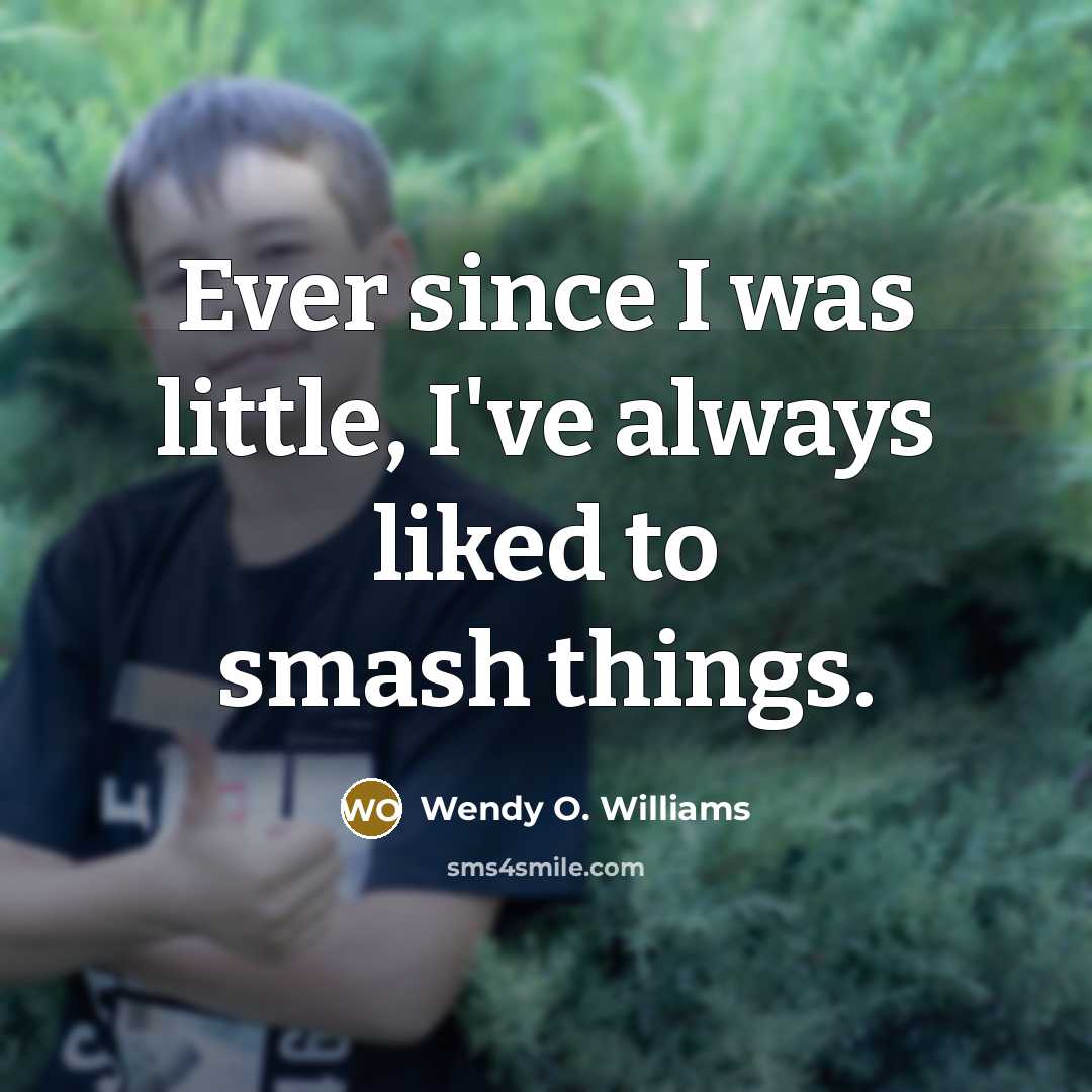 “Ever since I was little, I've always liked to smash things.” quote by Wendy O. Williams