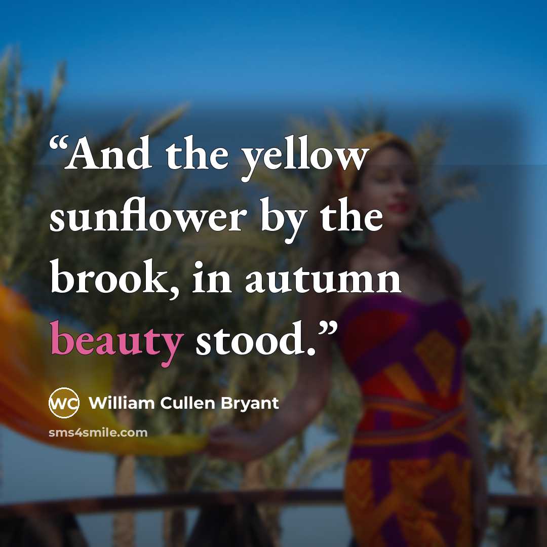 “And the yellow sunflower by the brook, in autumn beauty stood.” quote by William Cullen Bryant