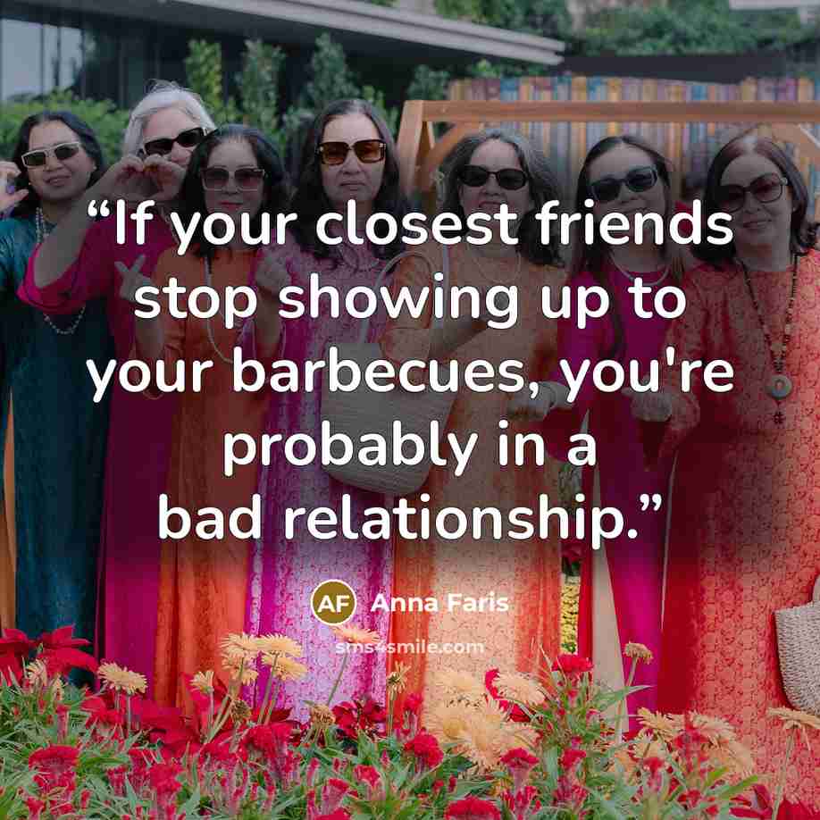 “If your closest friends stop showing up to your barbecues, you're probably in a bad relationship.” quote by Anna Faris