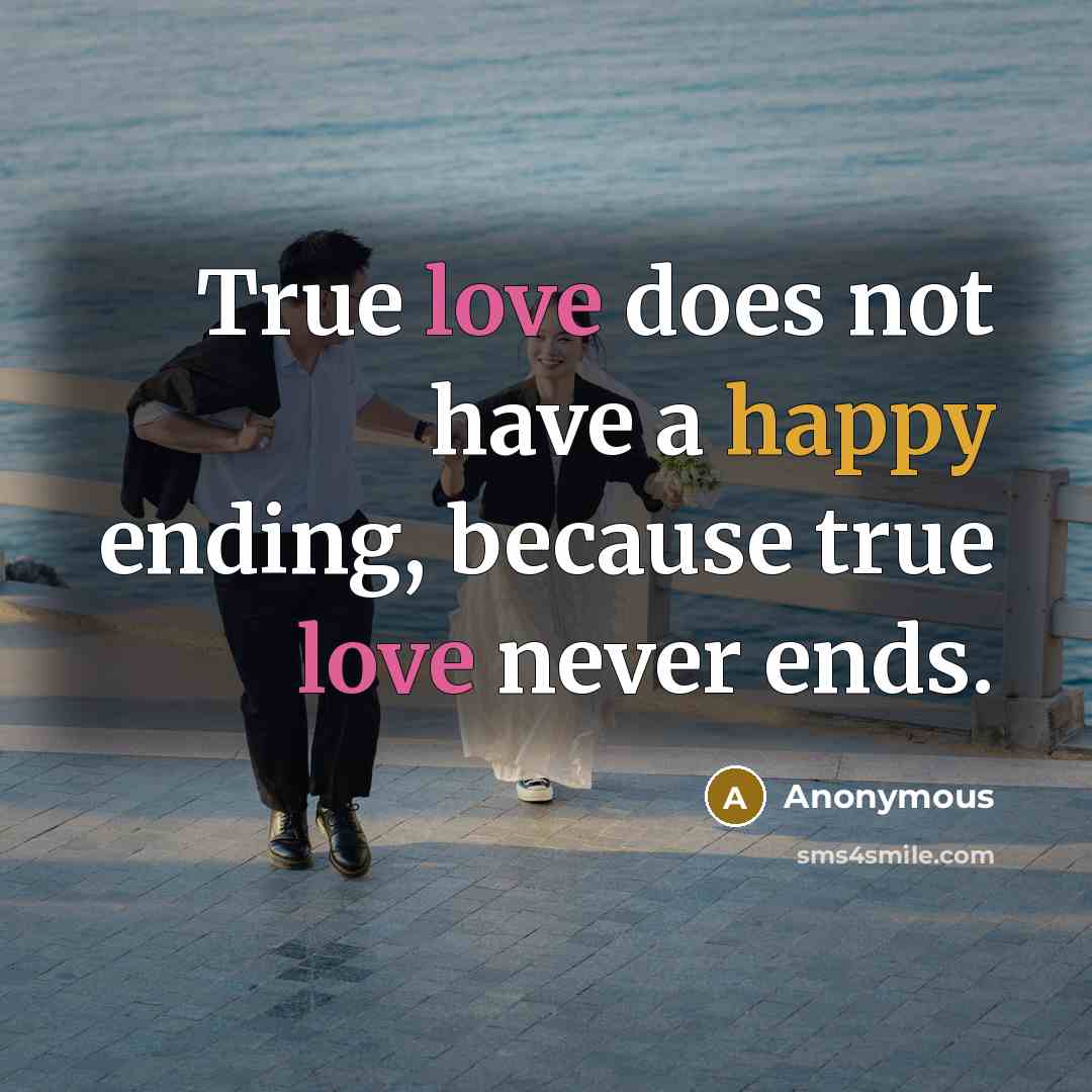 “True love does not have a happy ending, because true love never ends.” quote by Anonymous