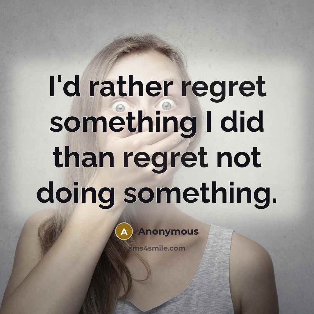 “I'd rather regret something I did than regret not doing something.” quote by Anonymous