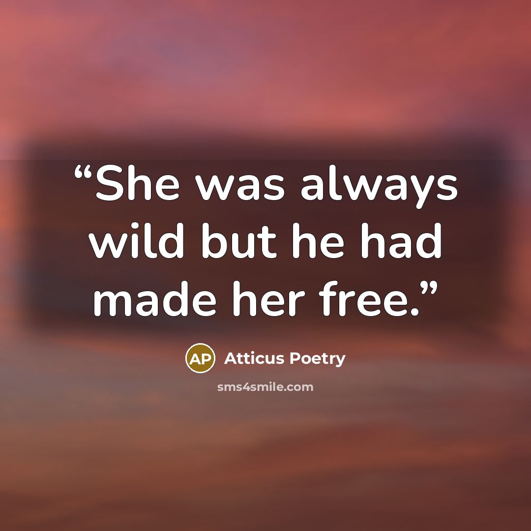 “She was always wild but he had made her free.” quote by Atticus Poetry