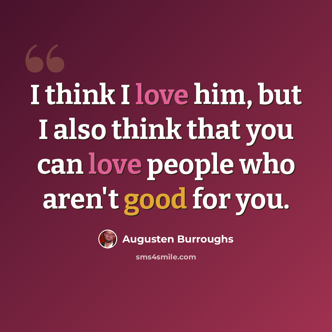 “I think I love him, but I also think that you can love people who aren't good for you.” quote by Augusten Burroughs