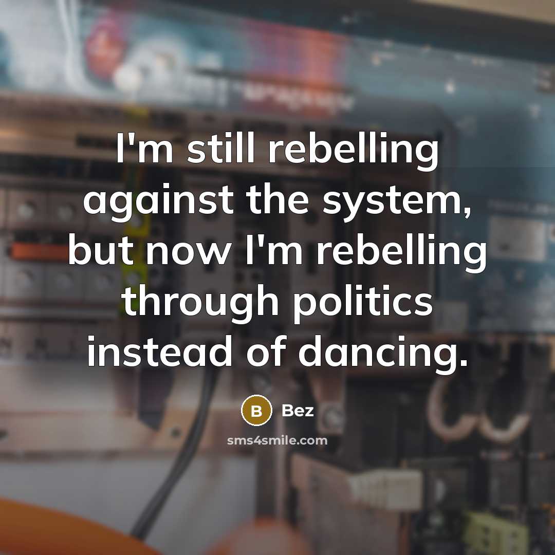 “I'm still rebelling against the system, but now I'm rebelling through politics instead of dancing.” quote by Bez