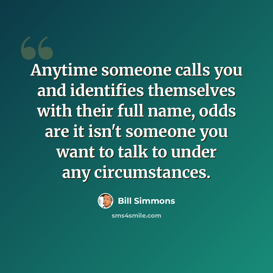 “Anytime someone calls you and identifies themselves with their full name, odds are it isn't someone you want to talk to under any circumstances.” quote by Bill Simmons