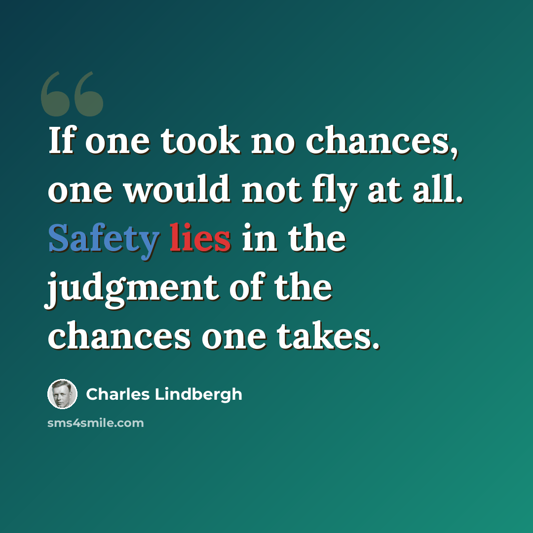 “If one took no chances, one would not fly at all. Safety lies in the judgment of the chances one takes.” quote by Charles Lindbergh