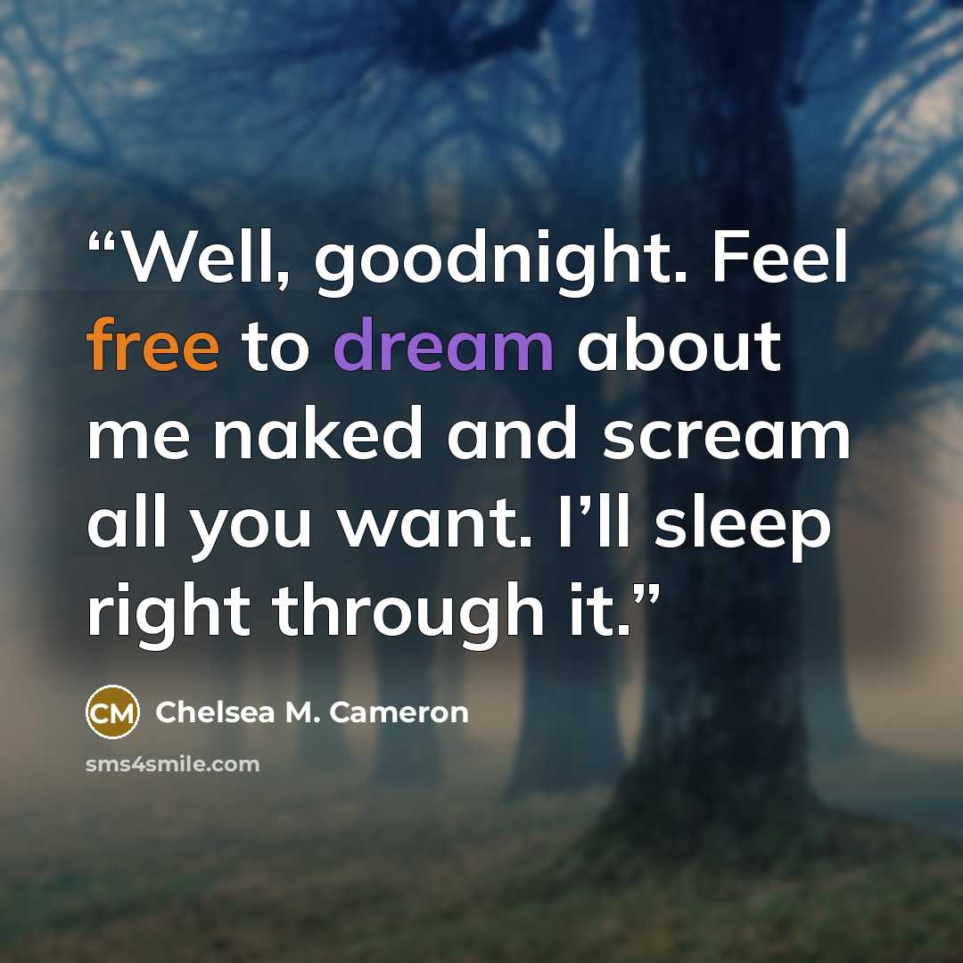 “Well, goodnight. Feel free to dream about me naked and scream all you want. I’ll sleep right through it.” quote by Chelsea M. Cameron
