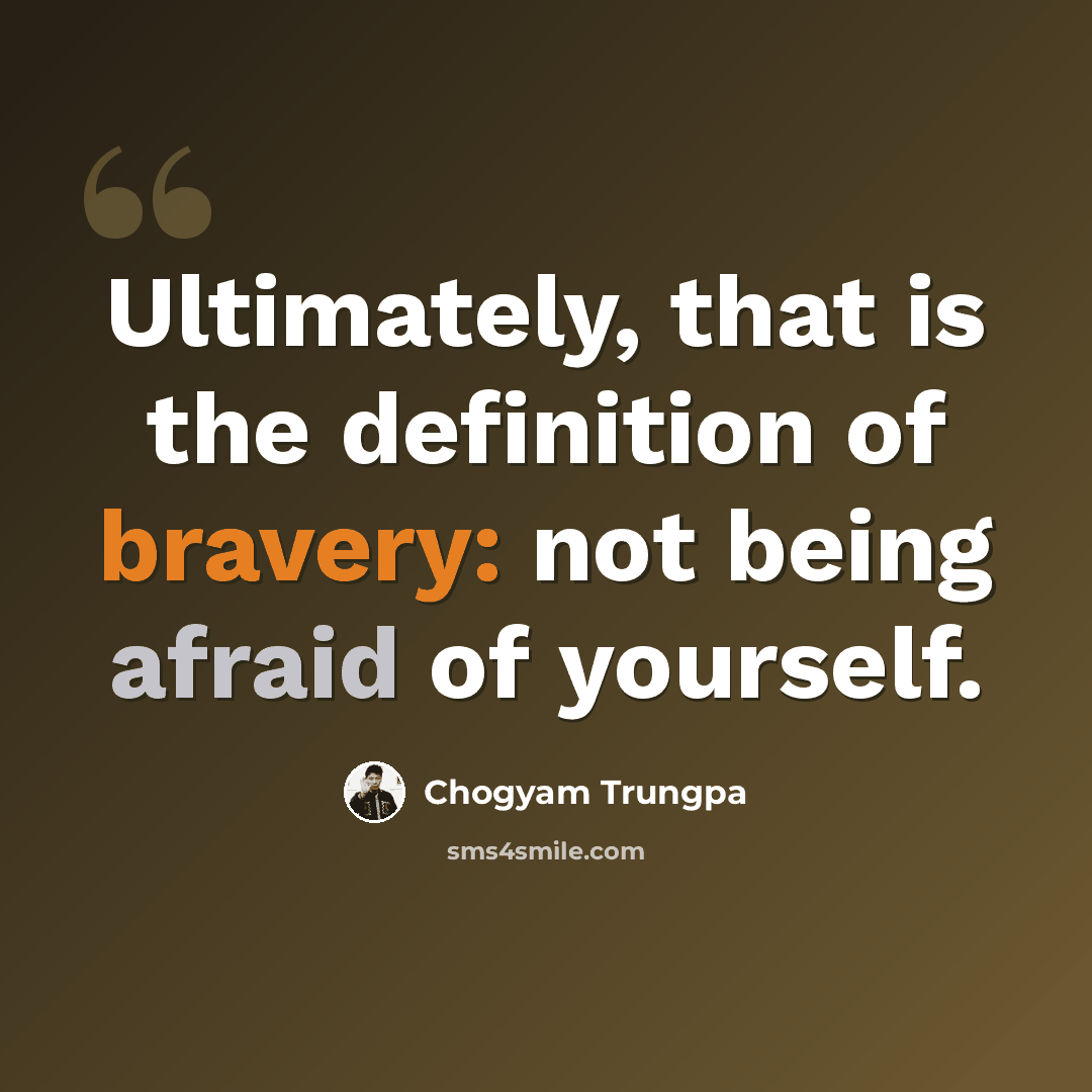 “Ultimately, that is the definition of bravery: not being afraid of yourself.” quote by Chogyam Trungpa