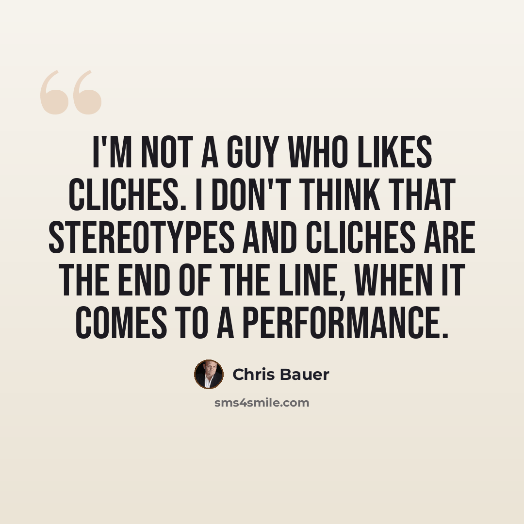 “I'm not a guy who likes cliches. I don't think that stereotypes and cliches are the end of the line, when it comes to a performance.” quote by Chris Bauer