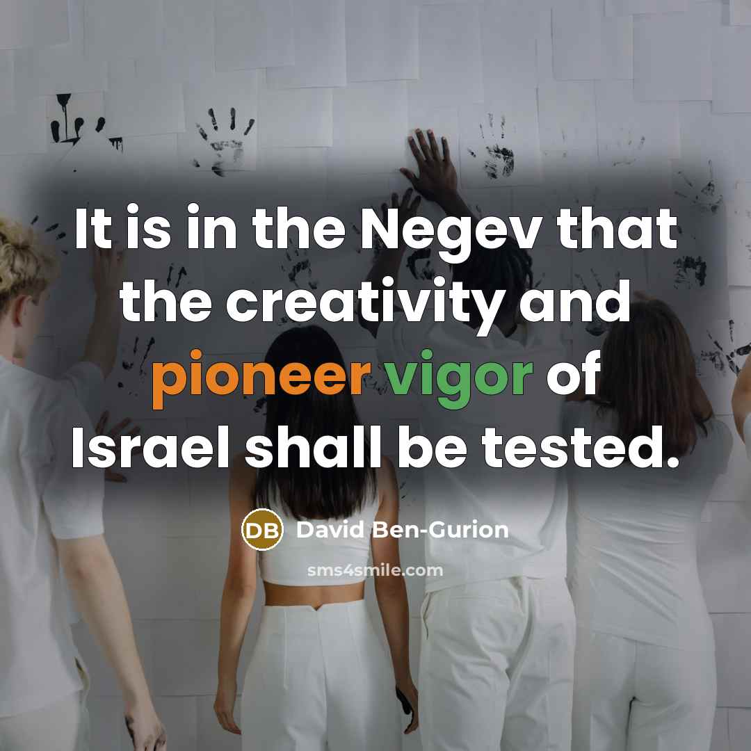 “It is in the Negev that the creativity and pioneer vigor of Israel shall be tested.” quote by David Ben-Gurion