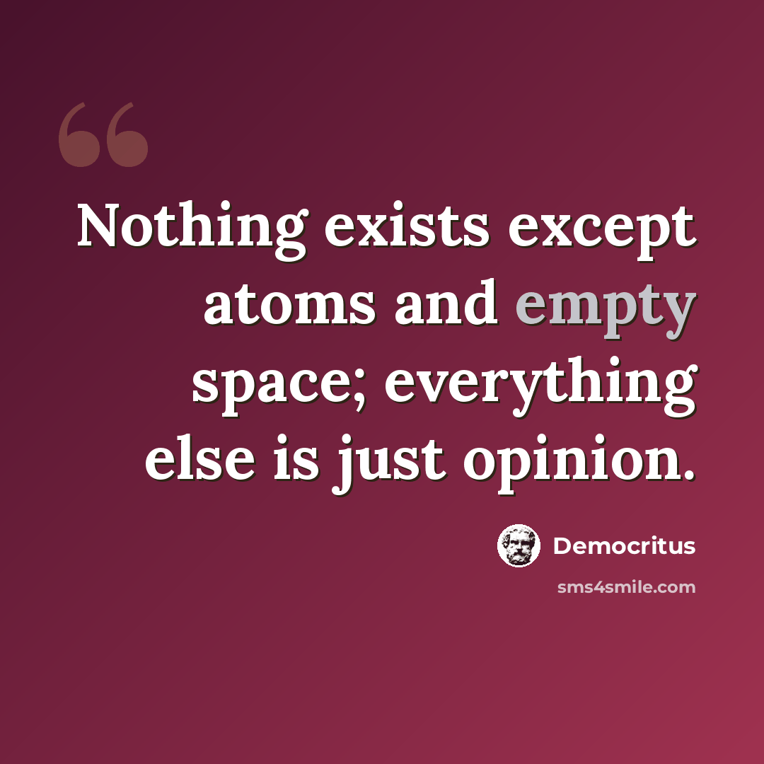 “Nothing exists except atoms and empty space; everything else is just opinion.” quote by Democritus