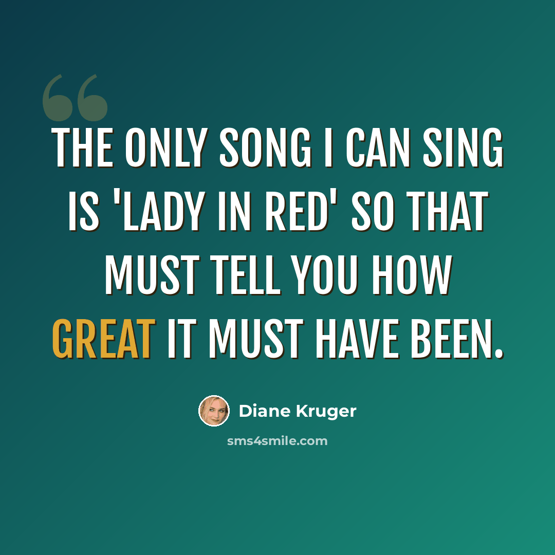 “The only song I can sing is 'Lady in Red' so that must tell you how great it must have been.” quote by Diane Kruger
