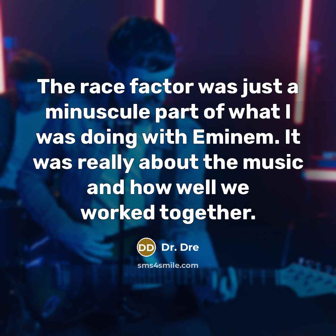 “The race factor was just a minuscule part of what I was doing with Eminem. It was really about the music and how well we worked together.” quote by Dr. Dre