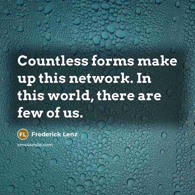 “Countless forms make up this network. In this world, there are few of us.” quote by Frederick Lenz
