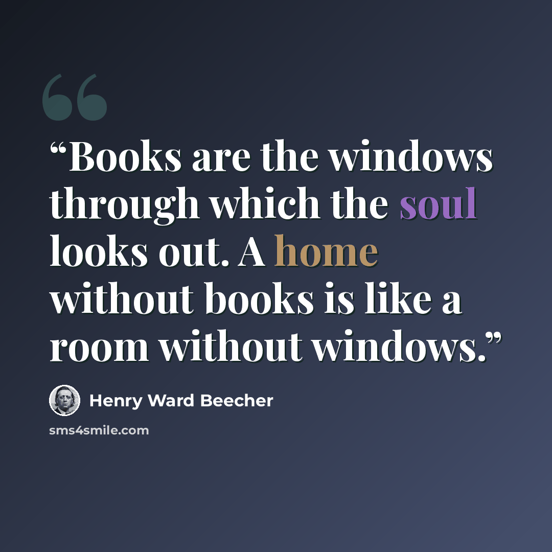 “Books are the windows through which the soul looks out. A home without books is like a room without windows.” quote by Henry Ward Beecher