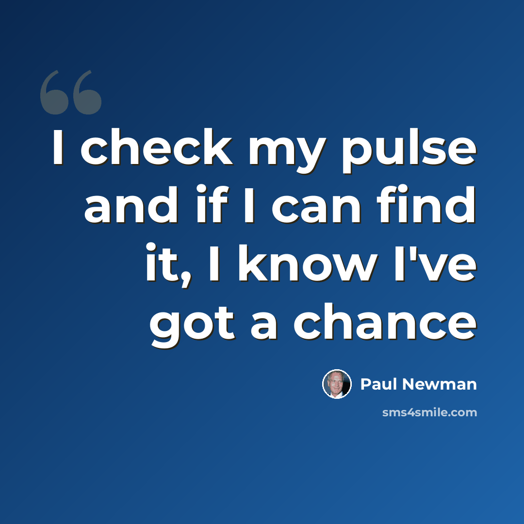 “I check my pulse and if I can find it, I know I've got a chance” quote by Paul Newman