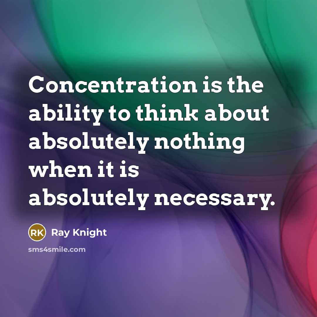 “Concentration is the ability to think about absolutely nothing when it is absolutely necessary.” quote by Ray Knight