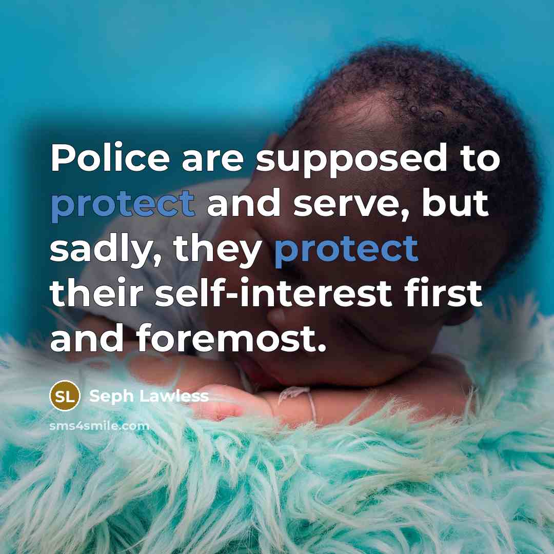“Police are supposed to protect and serve, but sadly, they protect their self-interest first and foremost.” quote by Seph Lawless