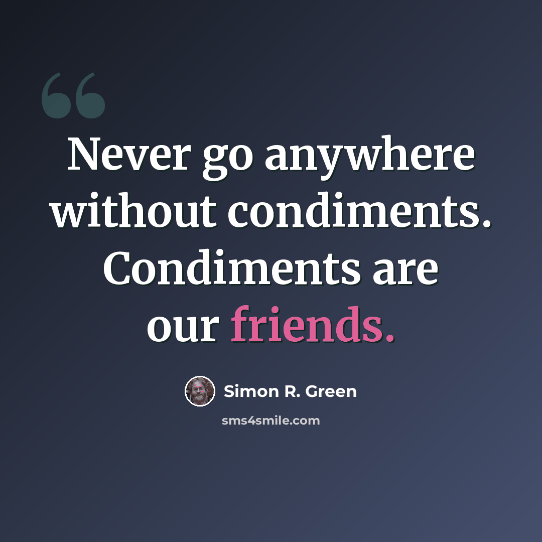“Never go anywhere without condiments. Condiments are our friends.” quote by Simon R. Green