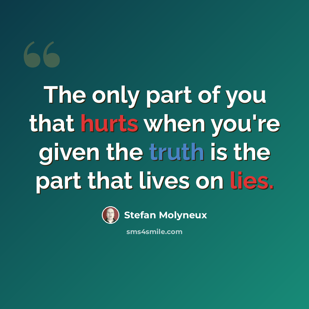 “The only part of you that hurts when you're given the truth is the part that lives on lies.” quote by Stefan Molyneux