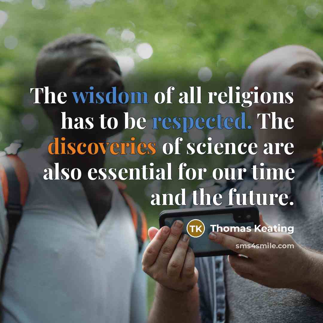 “The wisdom of all religions has to be respected. The discoveries of science are also essential for our time and the future.” quote by Thomas Keating
