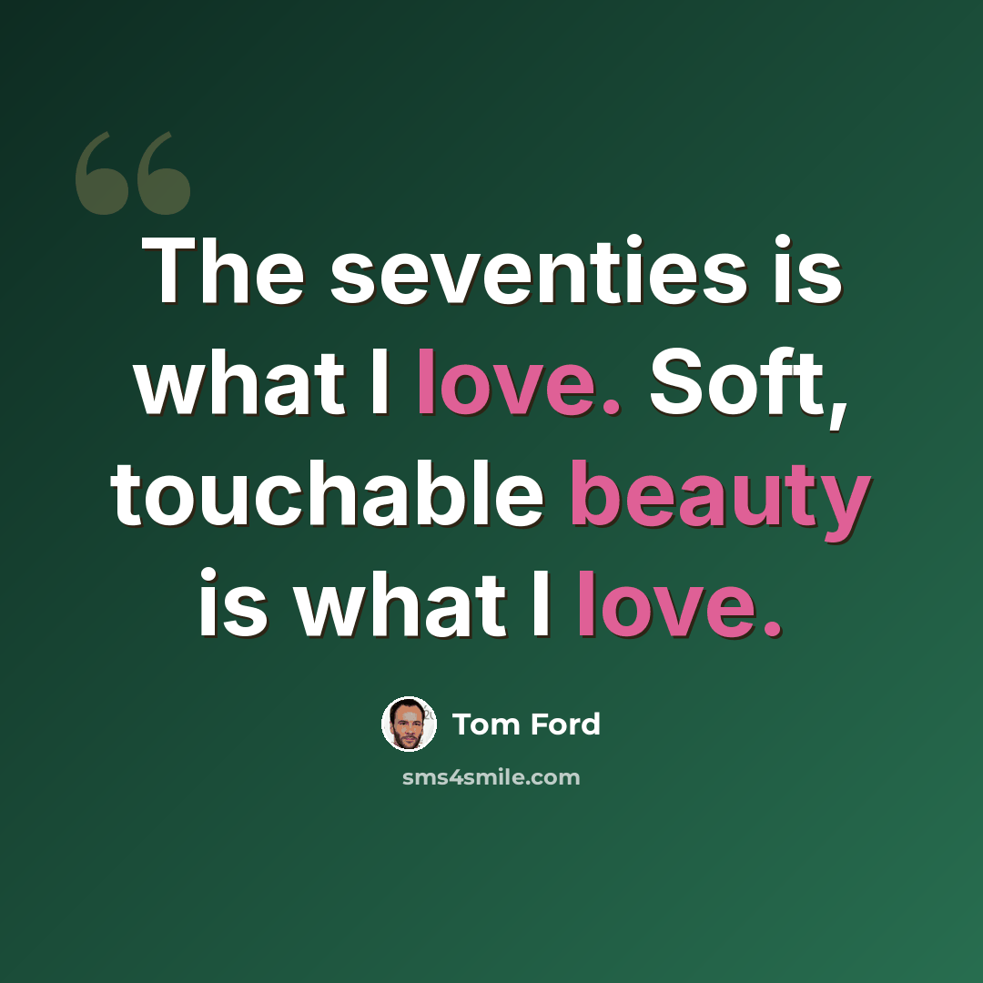 “The seventies is what I love. Soft, touchable beauty is what I love.” quote by Tom Ford