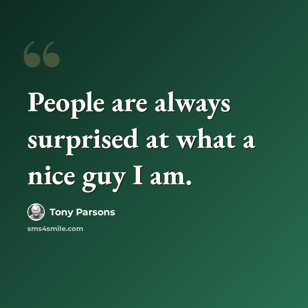 “People are always surprised at what a nice guy I am.” quote by Tony Parsons