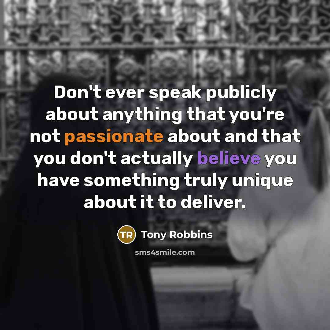 “Don't ever speak publicly about anything that you're not passionate about and that you don't actually believe you have something truly unique about it to deliver.” quote by Tony Robbins