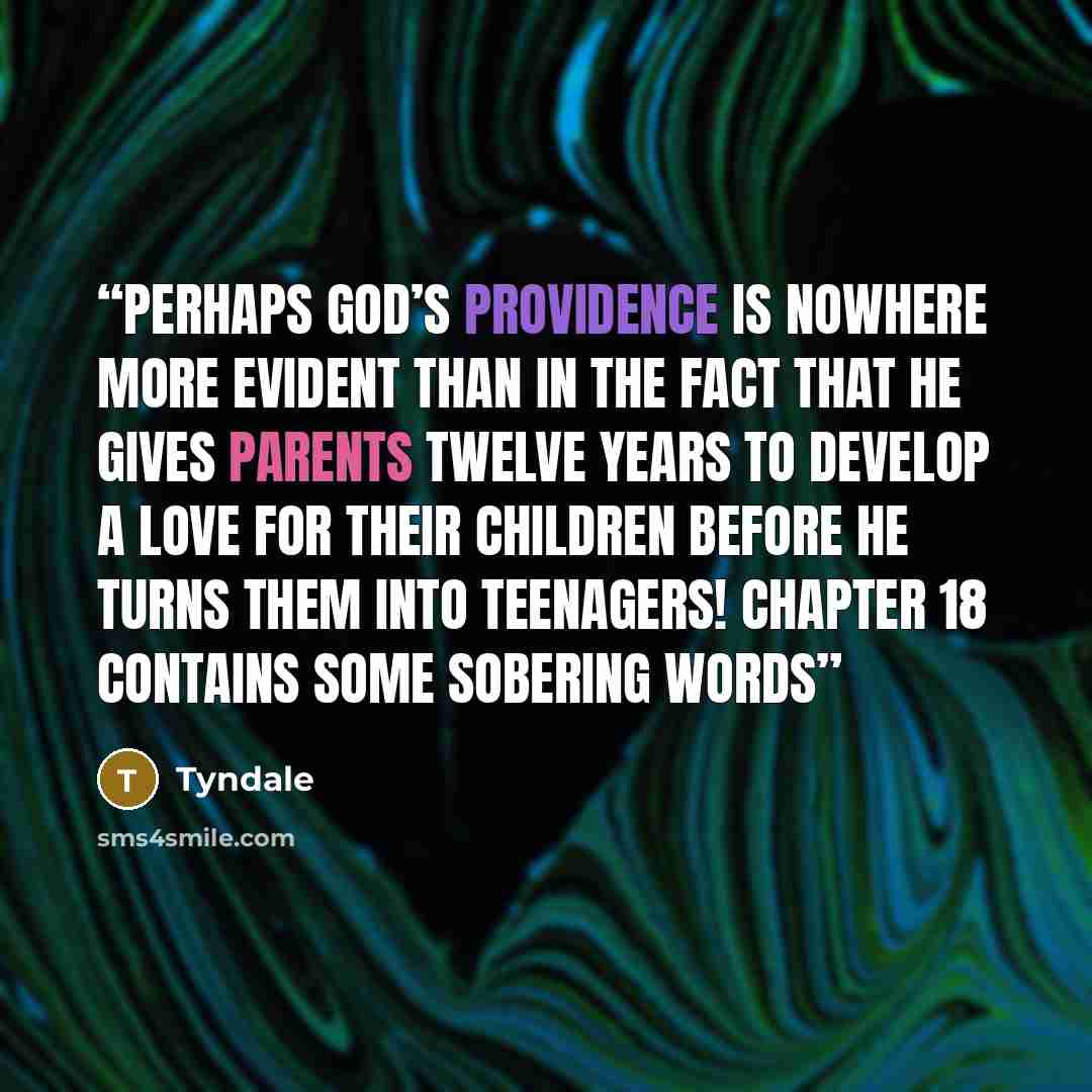 “Perhaps God’s providence is nowhere more evident than in the fact that he gives parents twelve years to develop a love for their children before he turns them into teenagers! Chapter 18 contains some sobering words” quote by Tyndale