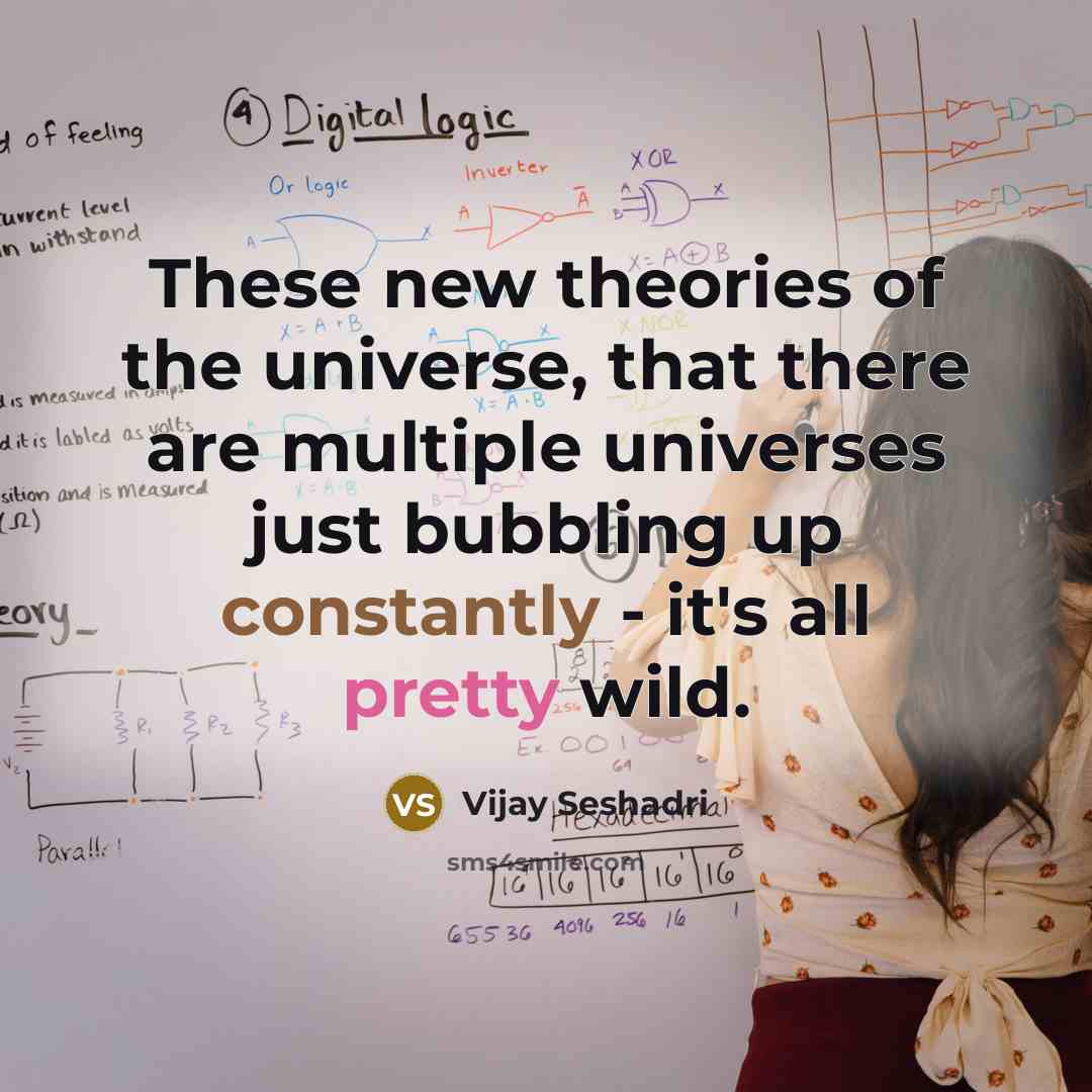 “These new theories of the universe, that there are multiple universes just bubbling up constantly - it's all pretty wild.” quote by Vijay Seshadri