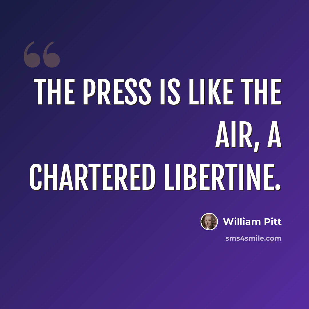 “The press is like the air, a chartered libertine.” quote by William Pitt