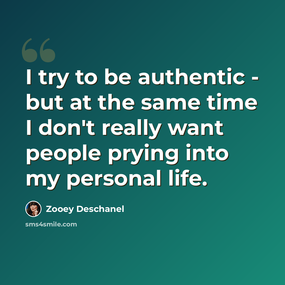 “I try to be authentic - but at the same time I don't really want people prying into my personal life.” quote by Zooey Deschanel