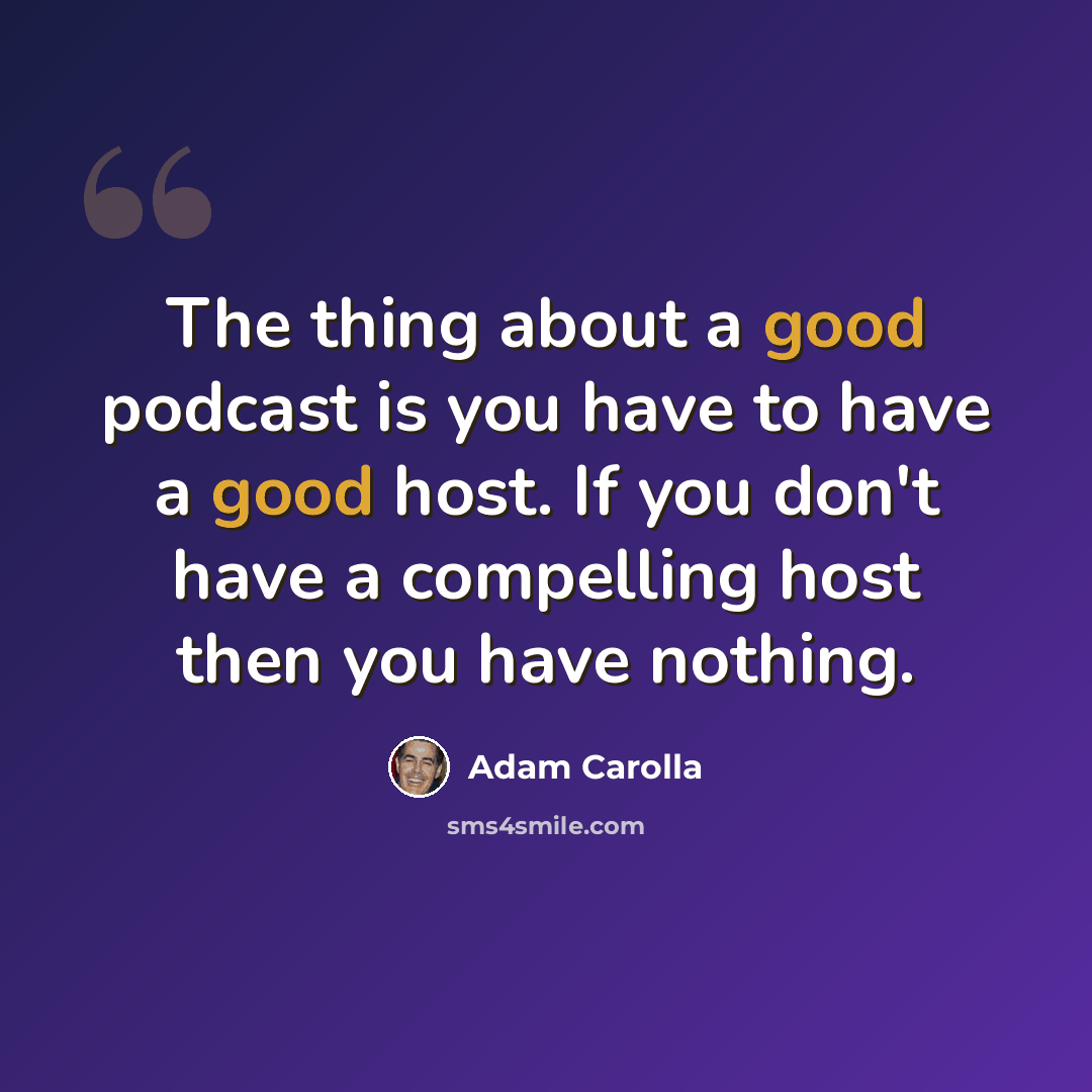 “The thing about a good podcast is you have to have a good host. If you don't have a compelling host then you have nothing.” quote by Adam Carolla