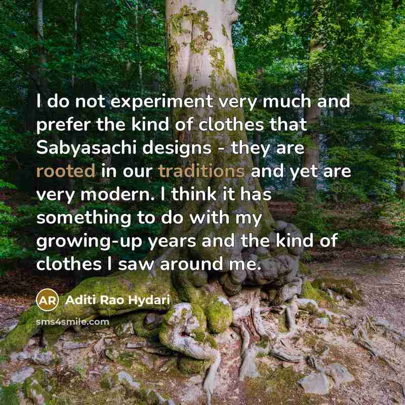 “I do not experiment very much and prefer the kind of clothes that Sabyasachi designs - they are rooted in our traditions and yet are very modern. I think it has something to do with my growing-up years and the kind of clothes I saw around me.” quote by Aditi Rao Hydari