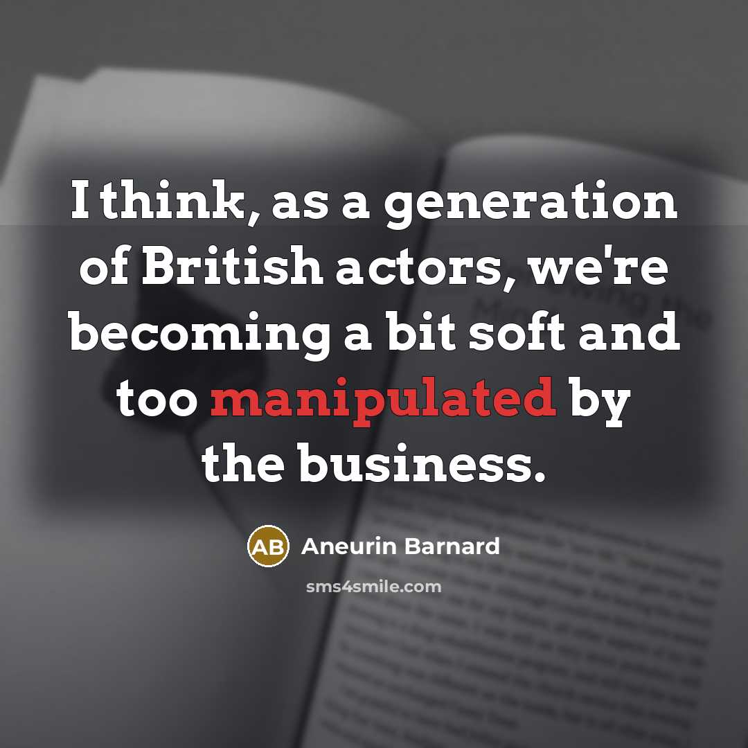 “I think, as a generation of British actors, we're becoming a bit soft and too manipulated by the business.” quote by Aneurin Barnard