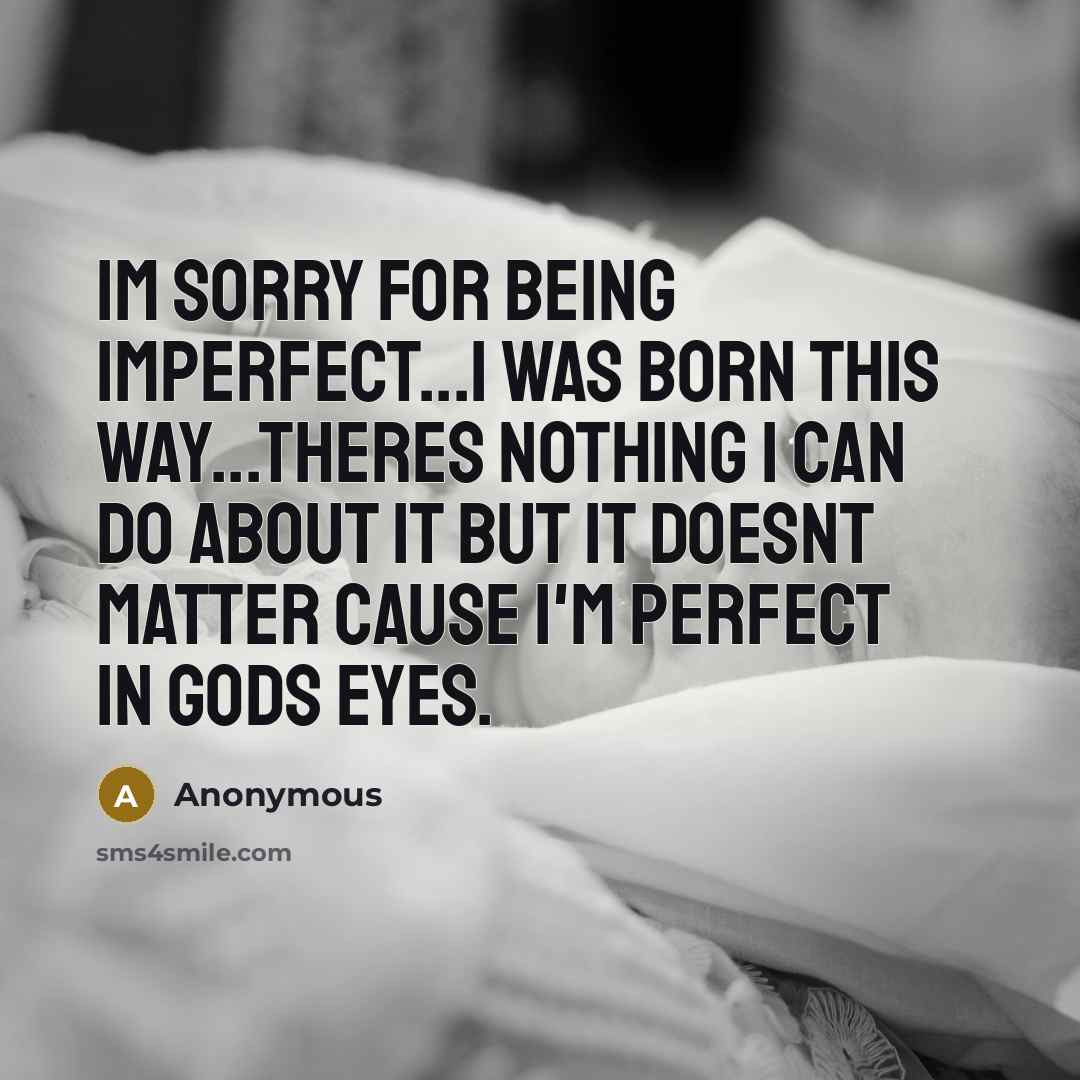 “Im sorry for being imperfect...I was born this way...theres nothing I can do about it but it doesnt matter cause I'm perfect in Gods eyes.” quote by Anonymous