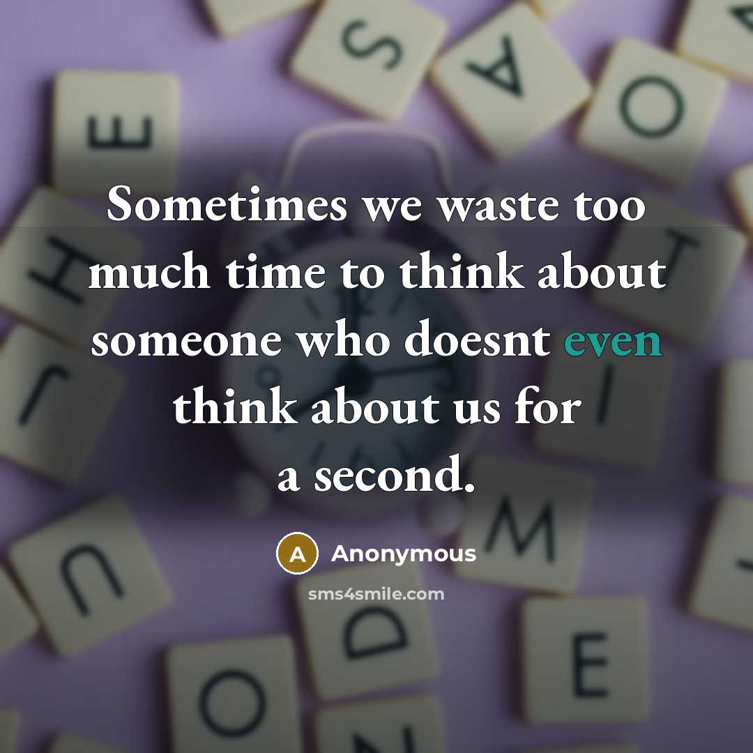 “Sometimes we waste too much time to think about someone who doesnt even think about us for a second.” quote by Anonymous