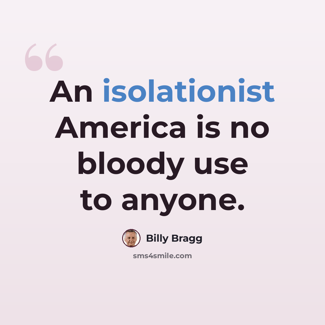 “An isolationist America is no bloody use to anyone.” quote by Billy Bragg