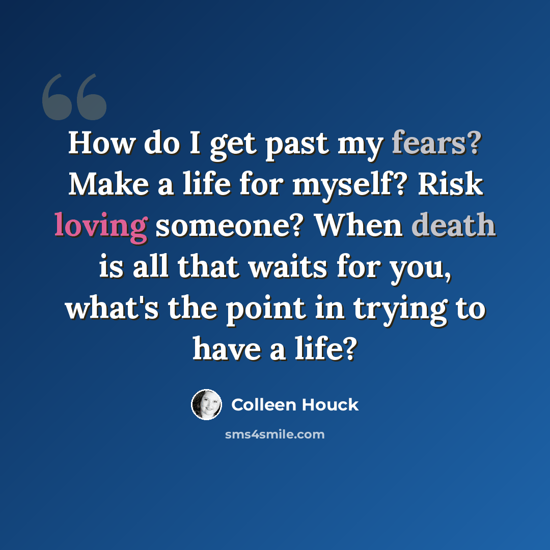 “How do I get past my fears? Make a life for myself? Risk loving someone? When death is all that waits for you, what's the point in trying to have a life?” quote by Colleen Houck