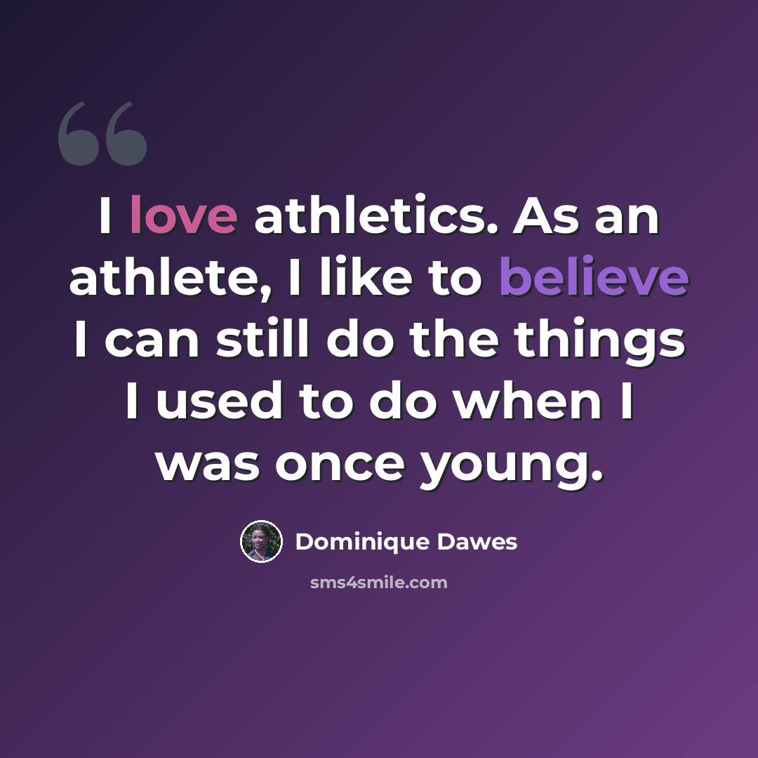 “I love athletics. As an athlete, I like to believe I can still do the things I used to do when I was once young.” quote by Dominique Dawes