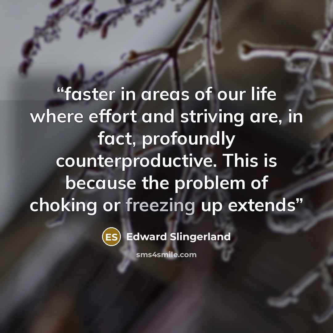 “faster in areas of our life where effort and striving are, in fact, profoundly counterproductive. This is because the problem of choking or freezing up extends” quote by Edward Slingerland