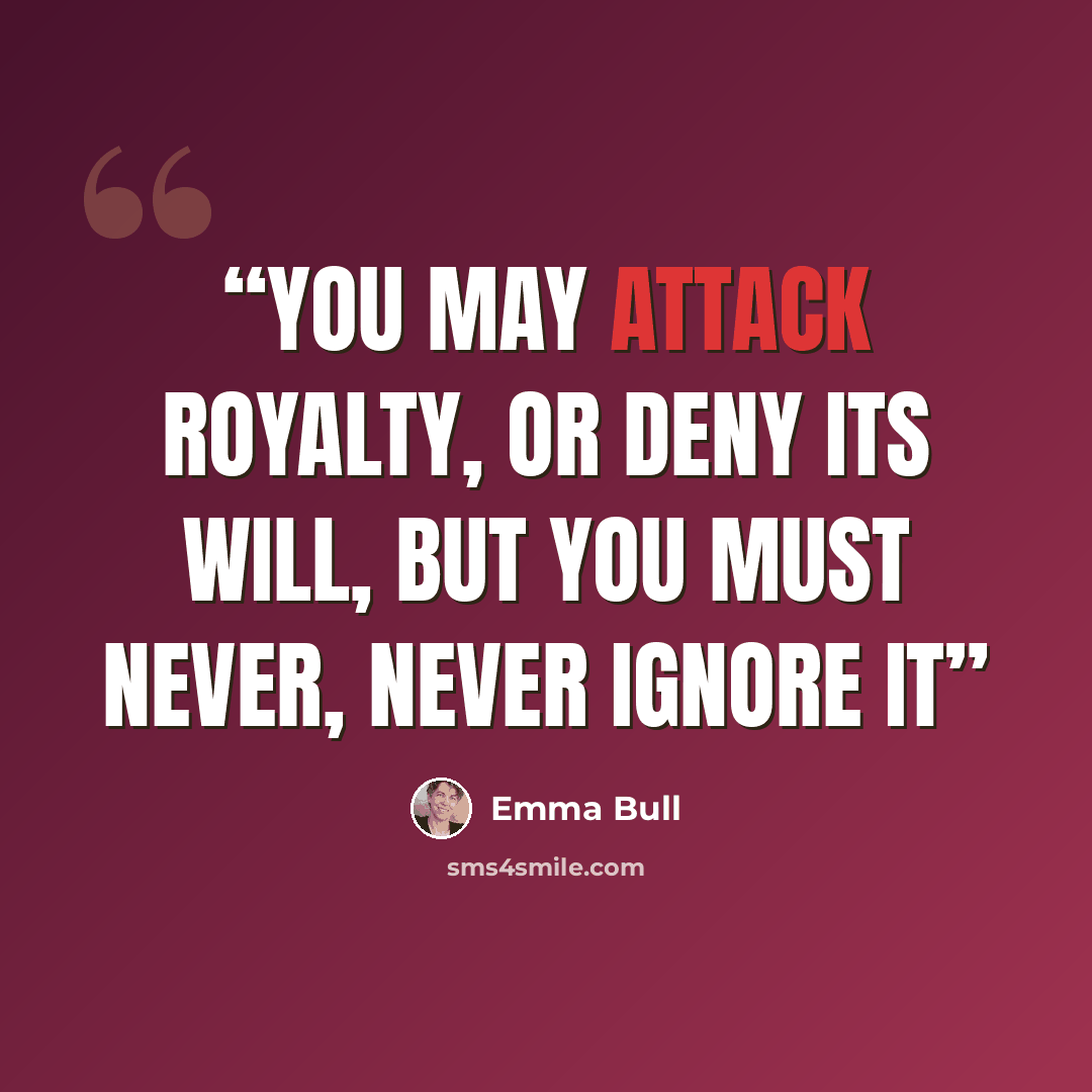 “You may attack royalty, or deny its will, but you must never, never ignore it” quote by Emma Bull