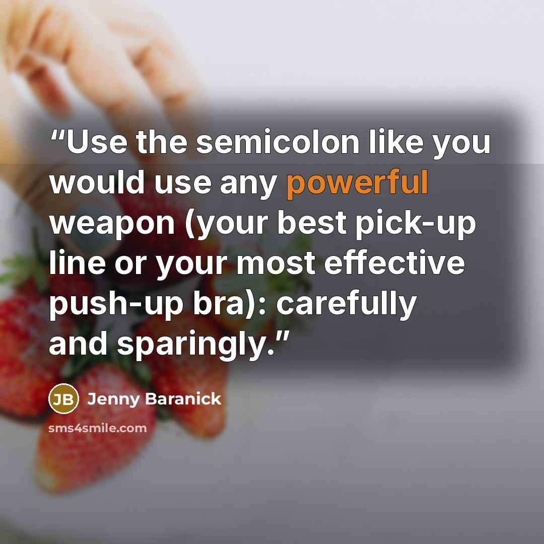 “Use the semicolon like you would use any powerful weapon (your best pick-up line or your most effective push-up bra): carefully and sparingly.” quote by Jenny Baranick