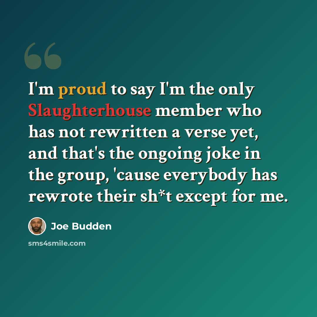 “I'm proud to say I'm the only Slaughterhouse member who has not rewritten a verse yet, and that's the ongoing joke in the group, 'cause everybody has rewrote their sh*t except for me.” quote by Joe Budden