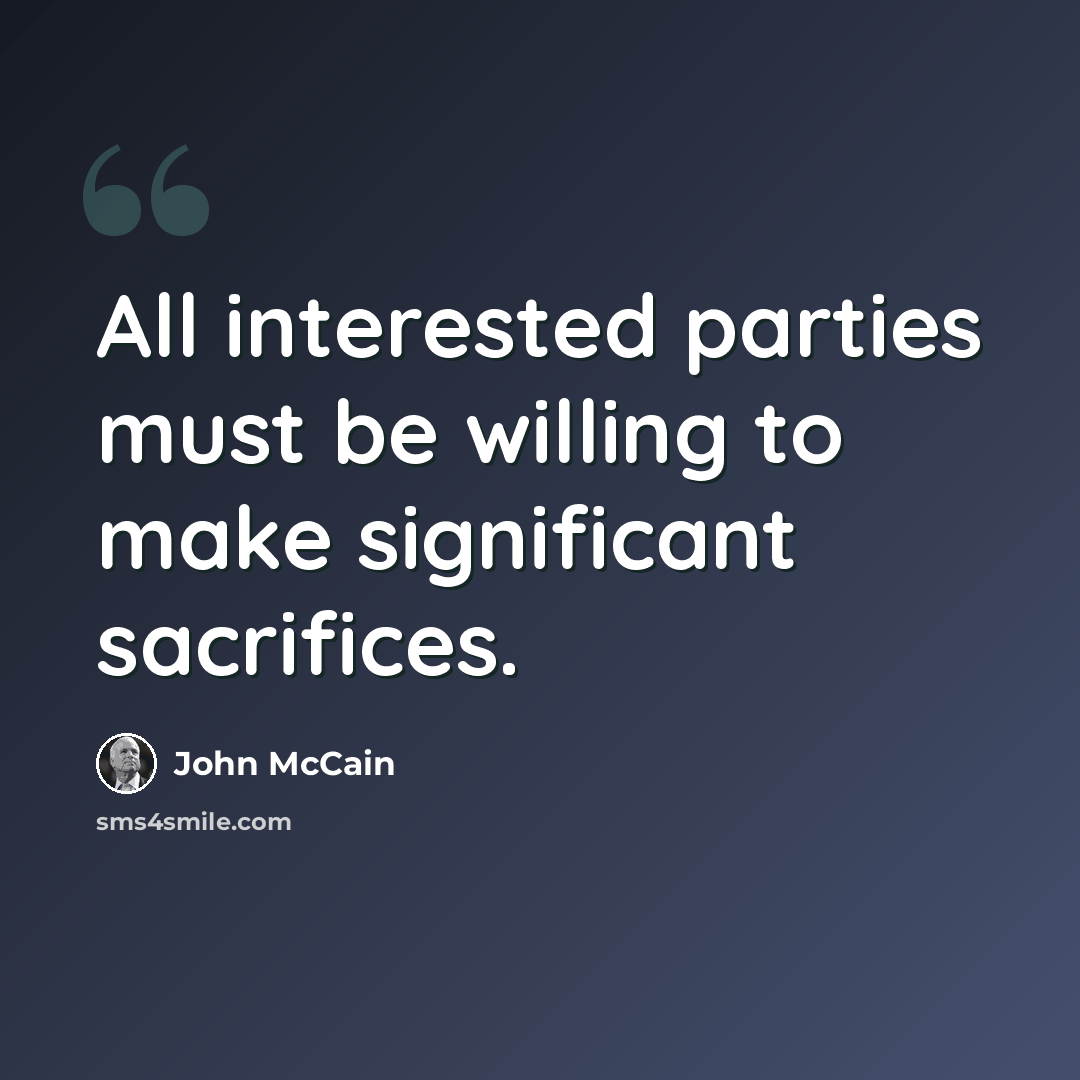 “All interested parties must be willing to make significant sacrifices.” quote by John McCain