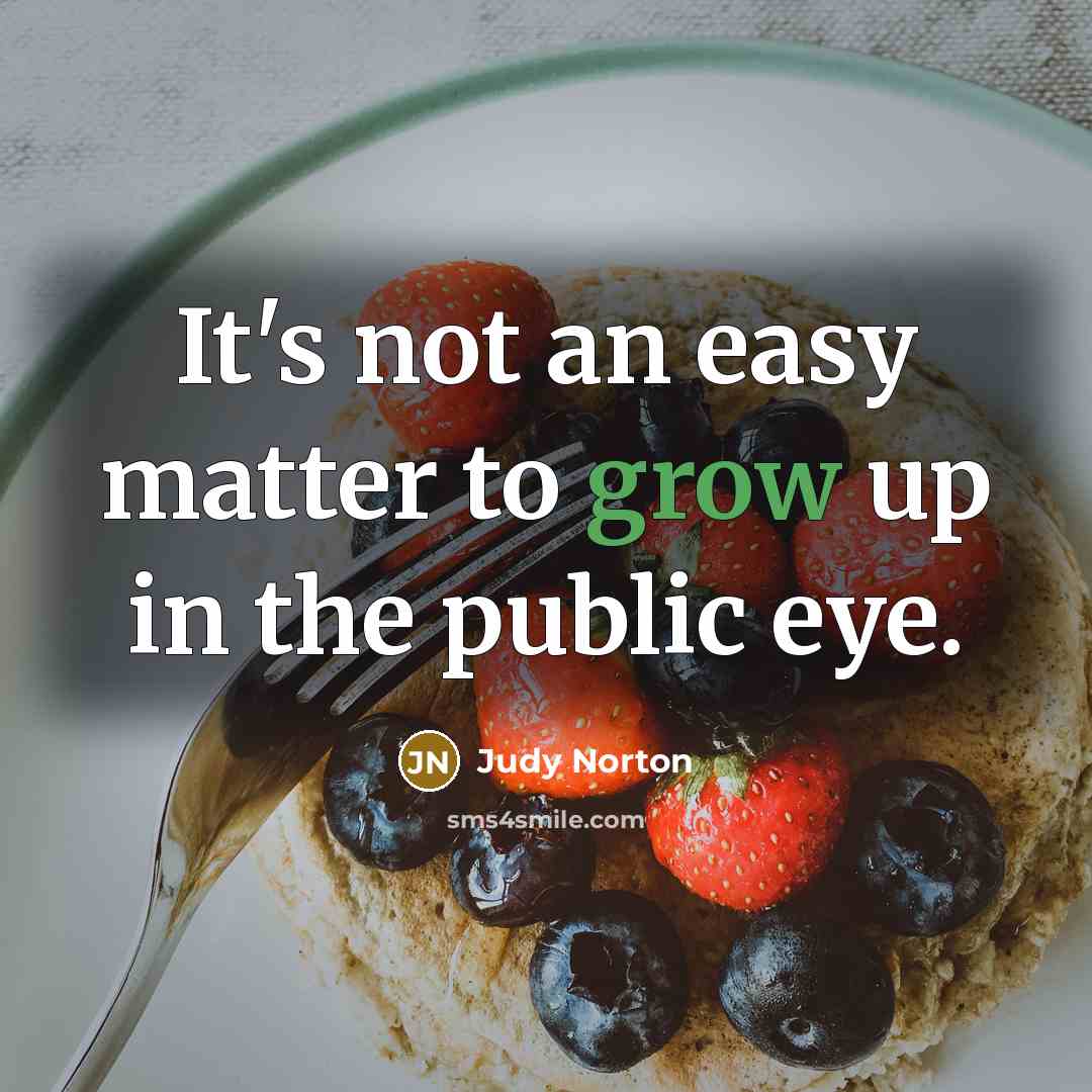 “It's not an easy matter to grow up in the public eye.” quote by Judy Norton