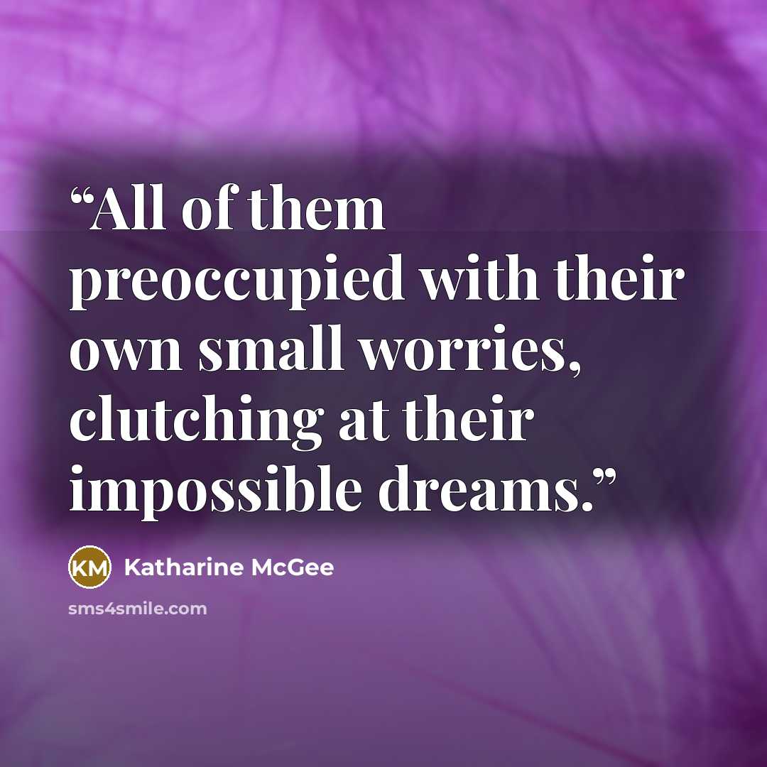 “All of them preoccupied with their own small worries, clutching at their impossible dreams.” quote by Katharine McGee